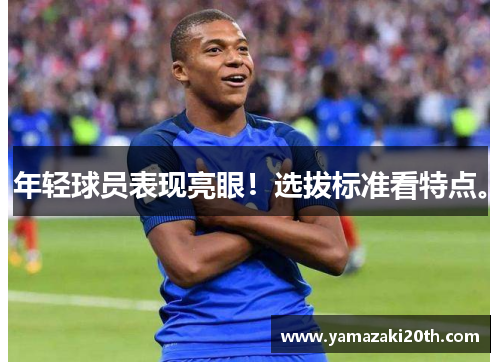 年轻球员表现亮眼！选拔标准看特点。