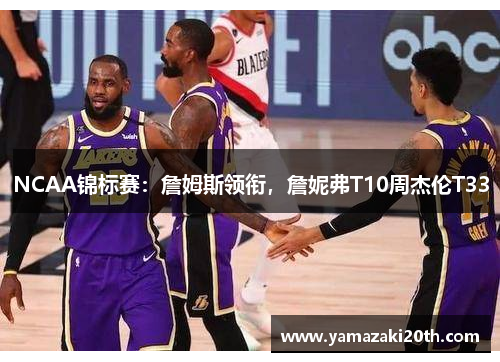 NCAA锦标赛：詹姆斯领衔，詹妮弗T10周杰伦T33