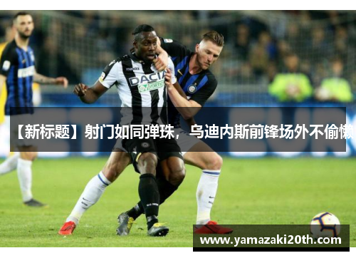 【新标题】射门如同弹珠，乌迪内斯前锋场外不偷懒