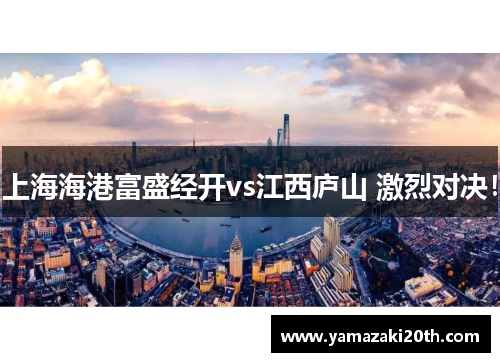 上海海港富盛经开vs江西庐山 激烈对决！