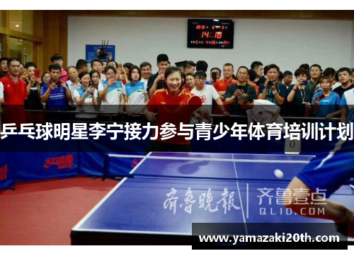 乒乓球明星李宁接力参与青少年体育培训计划